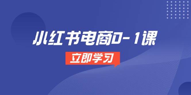 小红书电商0-1课，开店选品全流程，多平台素材处理与爆款笔记制作-驿想项目网