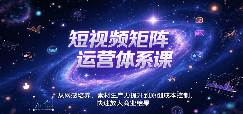 短视频矩阵运营体系课，从网感培养、素材生产力提升到原创成本控制，快速放大商业结果-驿想项目网