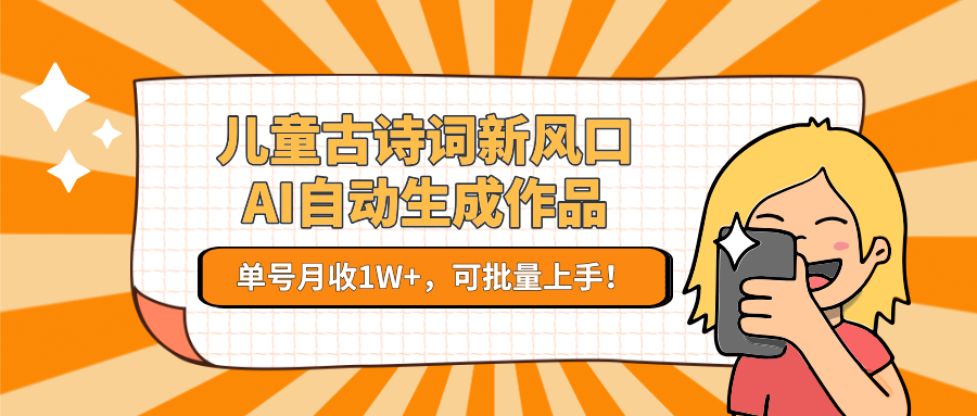 儿童古诗词新风口！AI自动生成作品，单号月收1W+，可批量上手！-驿想项目网