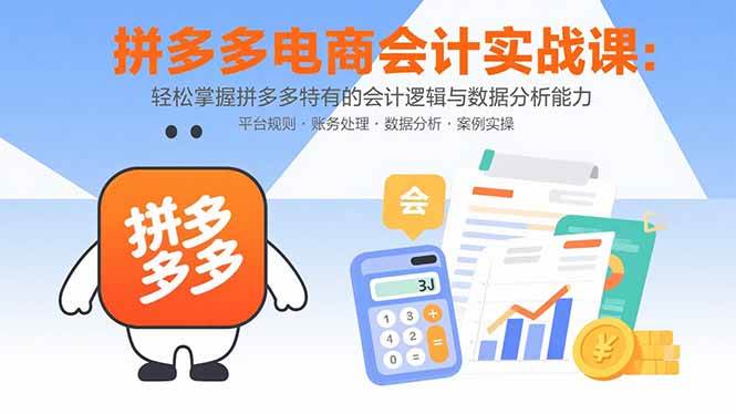 （15767期）拼多多电商会计实战课：轻松掌握拼多多特有的会计逻辑与数据分析能力-驿想项目网