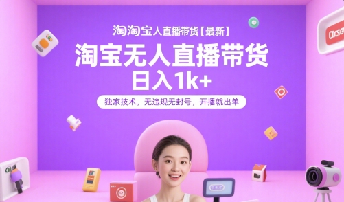 淘宝无人直播带货【最新】，日入1k+，独家技术，无违规无封号，开播就出单【揭秘】-驿想项目网