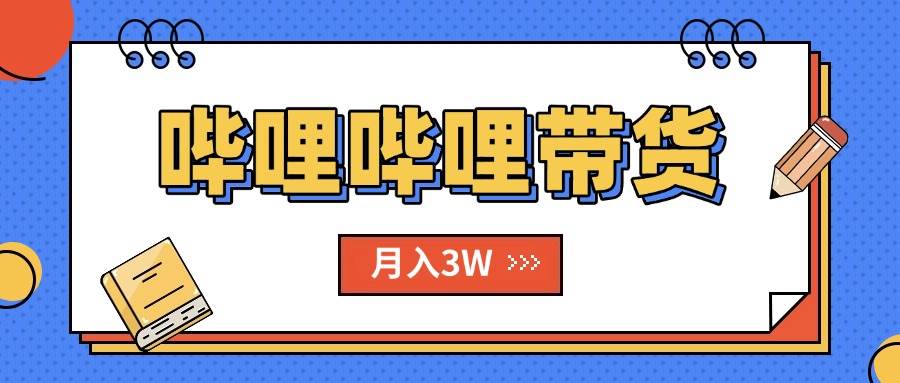 （15597期）B站哔哩哔哩带货秘籍，新风口，抢占红利，单月轻松破万【附SOP手册】-驿想项目网