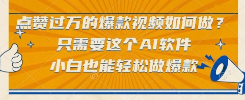点赞过万的爆款视频如何做？只需要这个AI软件，小白也能轻松做爆款【揭秘】-驿想项目网