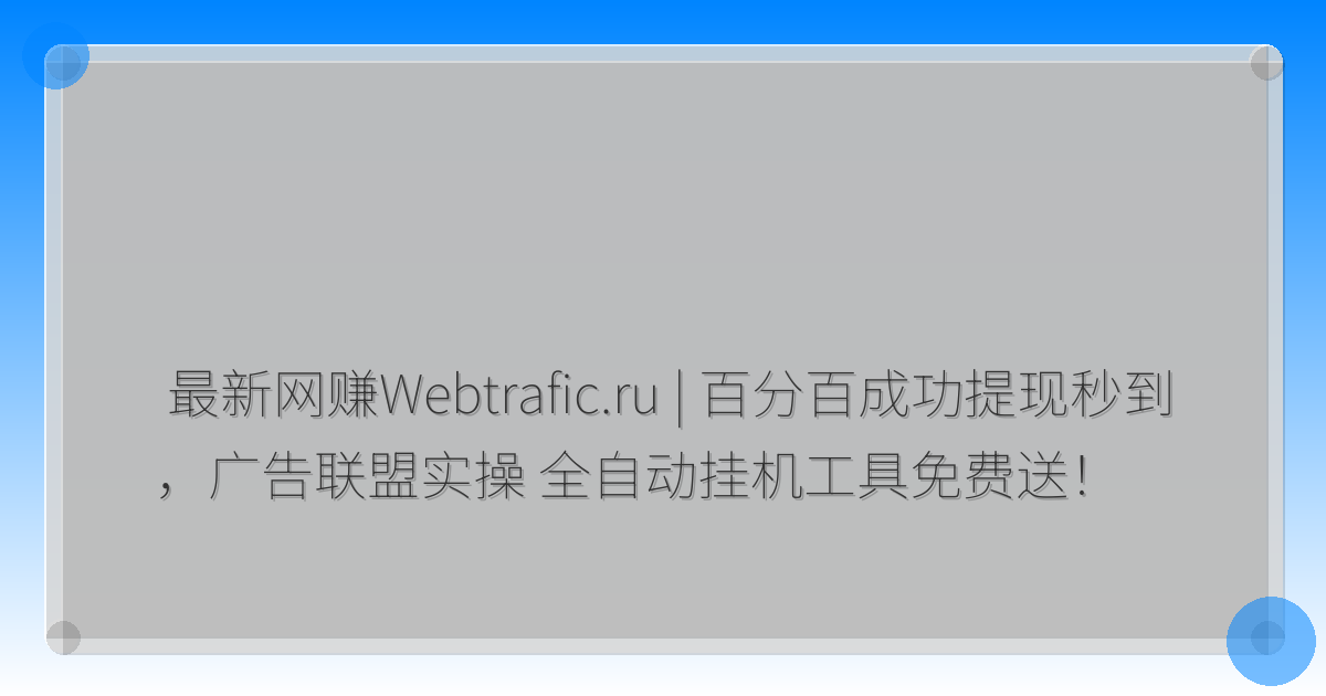 最新网赚Webtrafic.ru | 百分百成功提现秒到 ，广告联盟实操 全自动挂机工具免费送！-驿想项目网