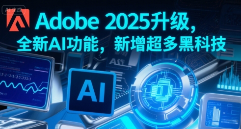 Adobe 2025升级，全新AI功能，新增超多黑科技-驿想项目网