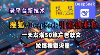 搜狐+DeepSeek引流创业粉，老平台新技术，一天发满50篇广告软文，拉爆搜索流量-驿想项目网