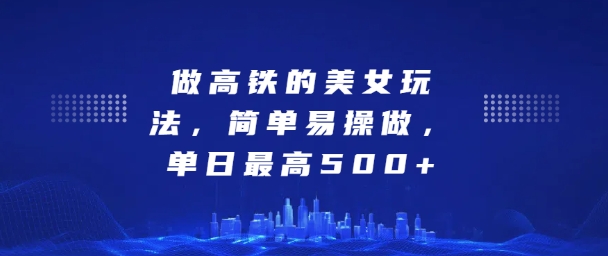 坐高铁的美女玩法，简单易操做，单日最高5张-驿想项目网