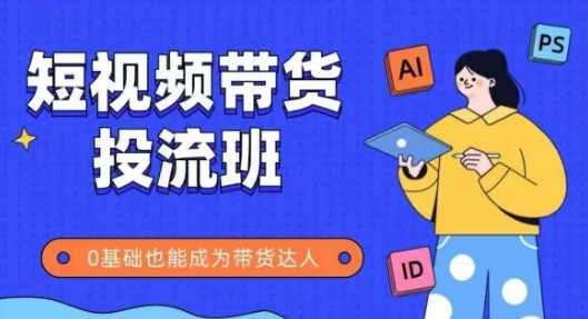 抖音快手短视频带货投流班，详细又全面的抖音快手带货实操课，零基础也能成为带货达人-驿想项目网