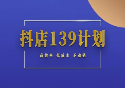 抖店139计划实录手册不动销起店实操方法论，高效率低成本不动销-驿想项目网