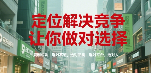 定位解决竞争，让你做对选择，复制成功，选对赛道，选对品类，选对平台，选对人-驿想项目网