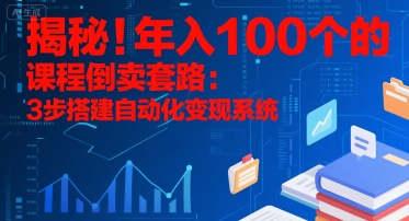 揭秘！年入100个的课程倒卖套路：3 步搭建自动化变现系统-驿想项目网