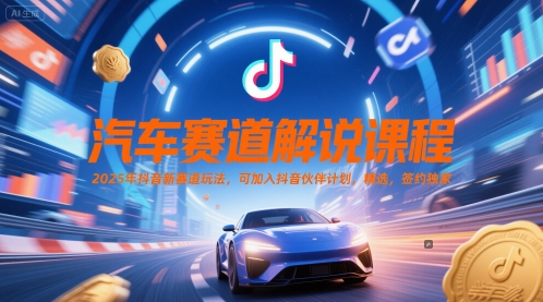 汽车赛道解说课程，2025年抖音新赛道玩法，可加入抖音伙伴计划，精选，签约独家-驿想项目网