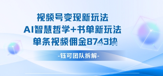 视频号变现新玩法，AI智慧哲学+书单新玩法，单条视频佣金1k+-驿想项目网