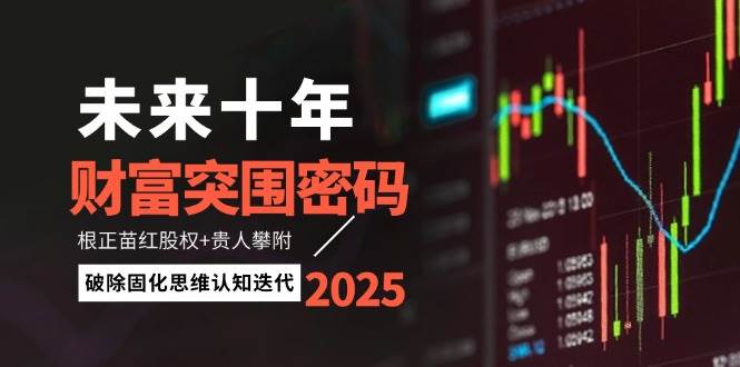 （14679期）未来十年财富突围密码：根正苗红股权+贵人攀附，破除固化思维认知迭代-驿想项目网