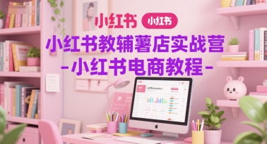 小红书教辅薯店实战营-小红书电商教程-驿想项目网