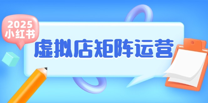 （15074期）小红书虚拟店矩阵运营，铺货少款笔记，半自动化，开店轻松玩副业-驿想项目网