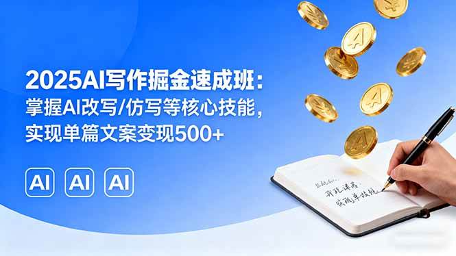 （16014期）2025AI写作掘金速成班：掌握AI改写/仿写等核心技能，实现单篇文案变现500+-驿想项目网