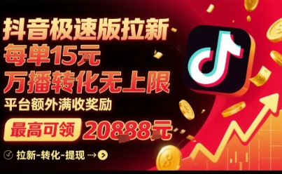 抖音极速版拉新，平台扶持力度大，每单15米，万播转化无上限，平台额外满收奖励-驿想项目网