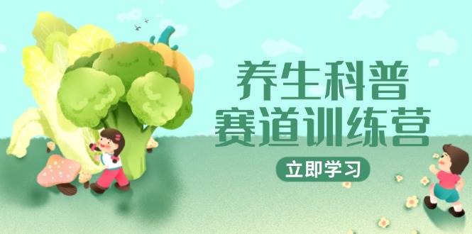 （14834期）养生科普赛道训练营，AI矩阵+爆款标题+插画教学，2月3万粉接广1800/条-驿想项目网