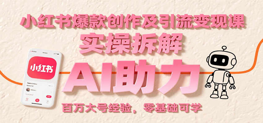 小红书爆款创作及引流变现课：实操拆解，AI助力，百万大号经验，零基础可学-驿想项目网