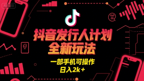 抖音发行人计划全新玩法，一部手机可操作，日入2k+【揭秘】-驿想项目网