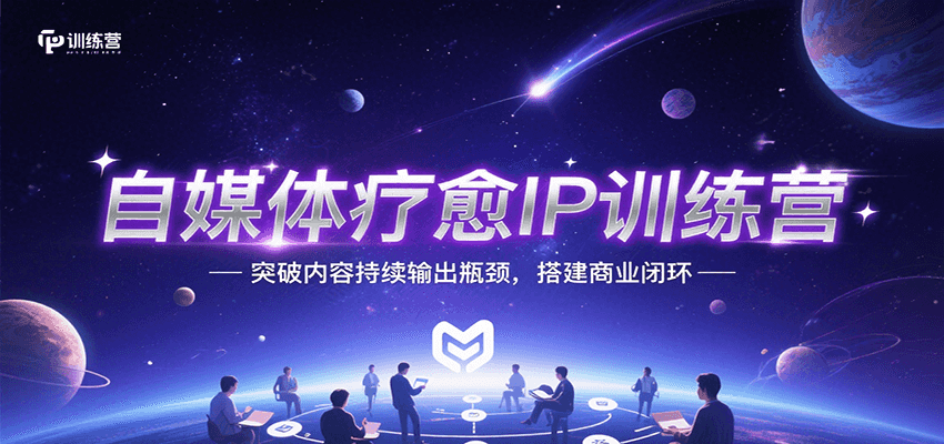 自媒体疗愈IP训练营，突破内容持续输出瓶颈，搭建商业闭环-驿想项目网