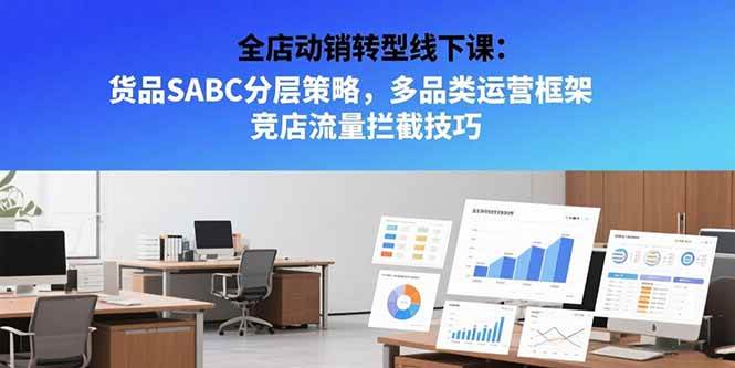 （15419期）全店动销转型线下课：货品SABC分层策略，多品类运营框架 竞店流量拦截技巧-驿想项目网