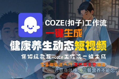 COZE(扣子)工作流一键生成健康养生动态短视频，保姆级教程，零基础快速入门-驿想项目网