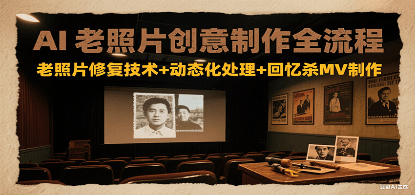 AI老照片创意制作全流程：老照片修复技术+动态化处理+回忆杀MV制作-驿想项目网