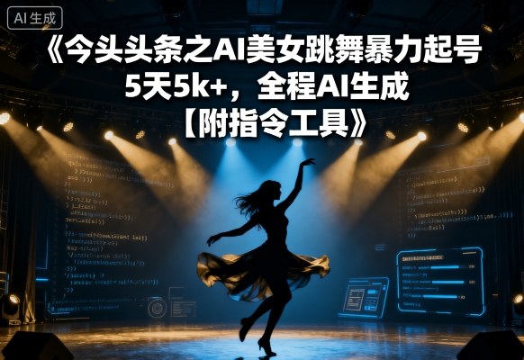 今日头条之AI美女跳舞暴力起号，5天1k+，全程AI生成【附指令工具】-驿想项目网