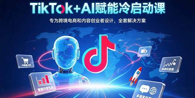 （15561期）TikTok+AI赋能冷启动课：专为跨境电商和内容创业者设计，全套解决方案-驿想项目网