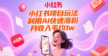 小红书项目玩法，利用AI快速涨粉，月收入平均1w+-驿想项目网