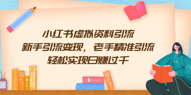 （13995期）小红书虚拟资料引流，新手引流变现，老手精准引流，轻松实现日赚过千-驿想项目网