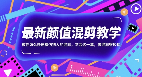最新颜值混剪教学，教你怎么快速模仿别人的混剪，学会这一套，做混剪很轻松-驿想项目网