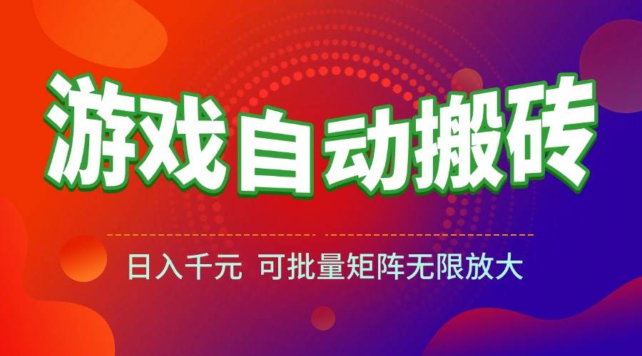 （15148期）游戏全自动搬砖项目，日入千元 ，可批量矩阵无限放大-驿想项目网