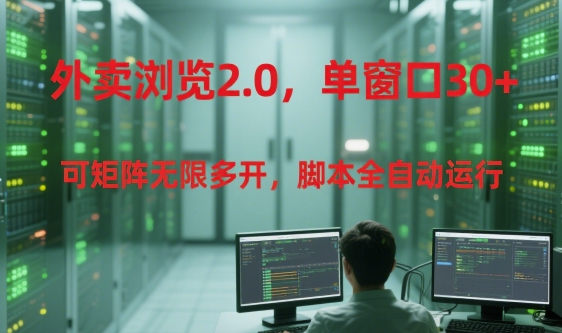 外卖浏览2.0，单窗口30+可矩阵无限多开，脚本全自动运行【揭秘】-驿想项目网