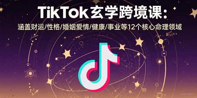 （15713期）TikTok玄学跨境课：涵盖财运/性格/婚姻爱情/健康/事业等12个核心命理领域-驿想项目网