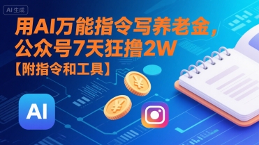 用AI万能指令写养老金，公众号7天狂撸2W【附指令和工具】-驿想项目网