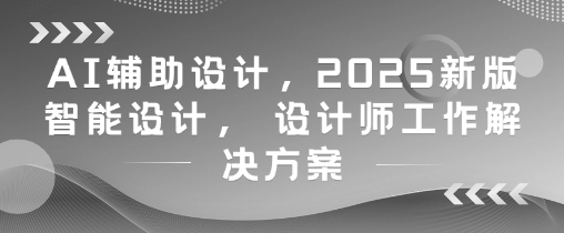 AI辅助设计，2025新版智能设计， 设计师工作解决方案-驿想项目网