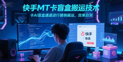 快手MT卡盲盒搬运技术，卡AI盲盒通道进行替换搬运，效果自测-驿想项目网