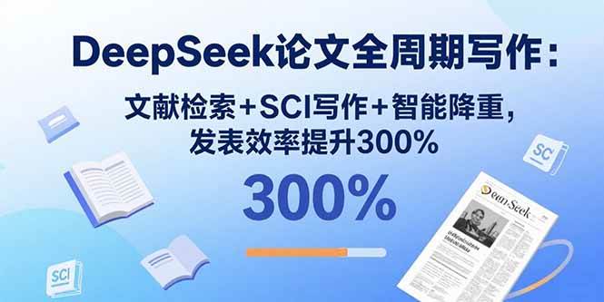 （15919期）DeepSeek论文全周期写作：文献检索+SCI写作+智能降重，发表效率提升300%-驿想项目网