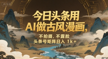 今日头条用AI做古风漫画，不拍摄，不露脸，头条号矩阵日入1k+-驿想项目网