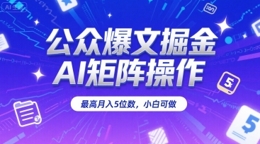 公众爆文掘金，AI矩阵操作，最高月入5位数，小白可做-驿想项目网