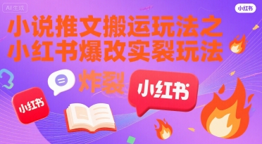 小说推文搬运玩法之小红书，小红书爆改实长炸裂玩法-驿想项目网