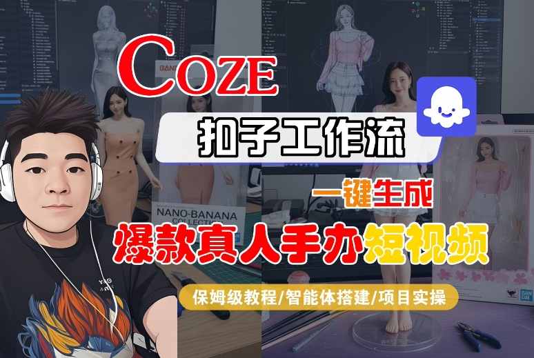 COZE扣子工作流一键生成爆款真人手办短视频，保姆级教程-智能体搭建-项目实操-驿想项目网