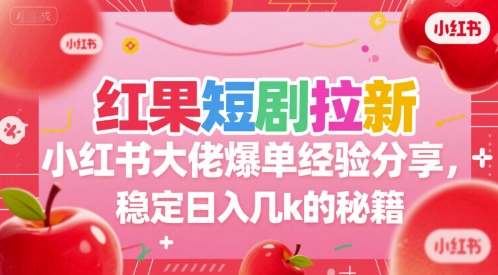 红果短剧拉新小红书大佬爆单经验分享，稳定日入几k的秘籍-驿想项目网