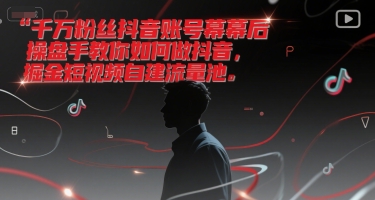 千万粉丝抖音账号幕后操盘手教你如何做抖音，掘金短视频自建流量池-驿想项目网