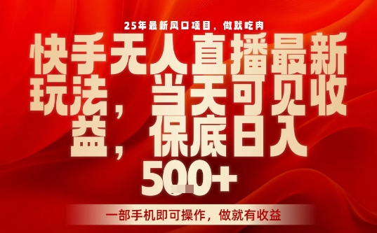25年最新风口项目，快手无人直播，当天做当天出收益，不违规，一部手机即可操作，保底日入5张+【揭秘】-驿想项目网