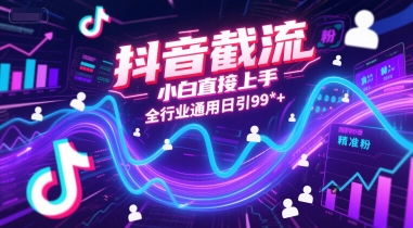 抖音截流，小白直接上手，全行业通用日引99+精准粉【揭秘】-驿想项目网