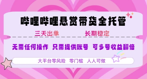B站悬赏带货全托管，自测稳定，只需提供账号，无需基础，小白宝妈轻松上手，单日稳定3张【揭秘】-驿想项目网